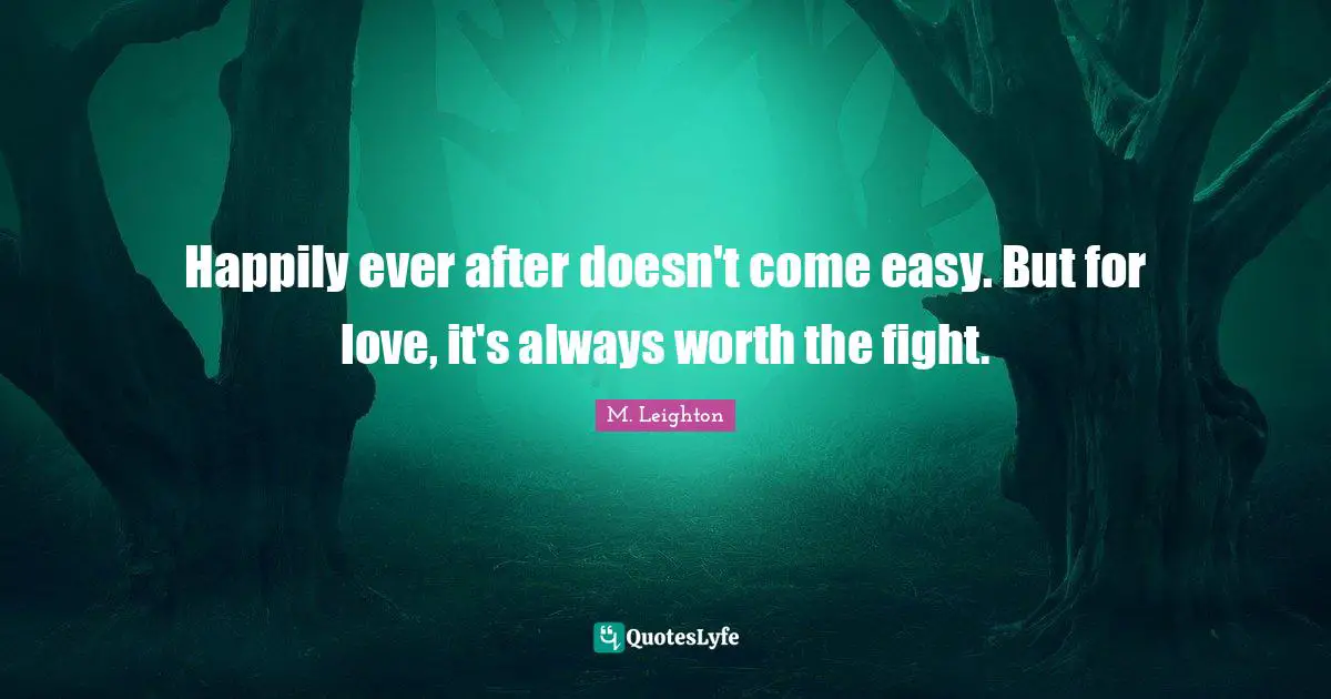 Ever After Quotes: "Happily ever after doesn't come easy. But for love, it's always worth the fight."
