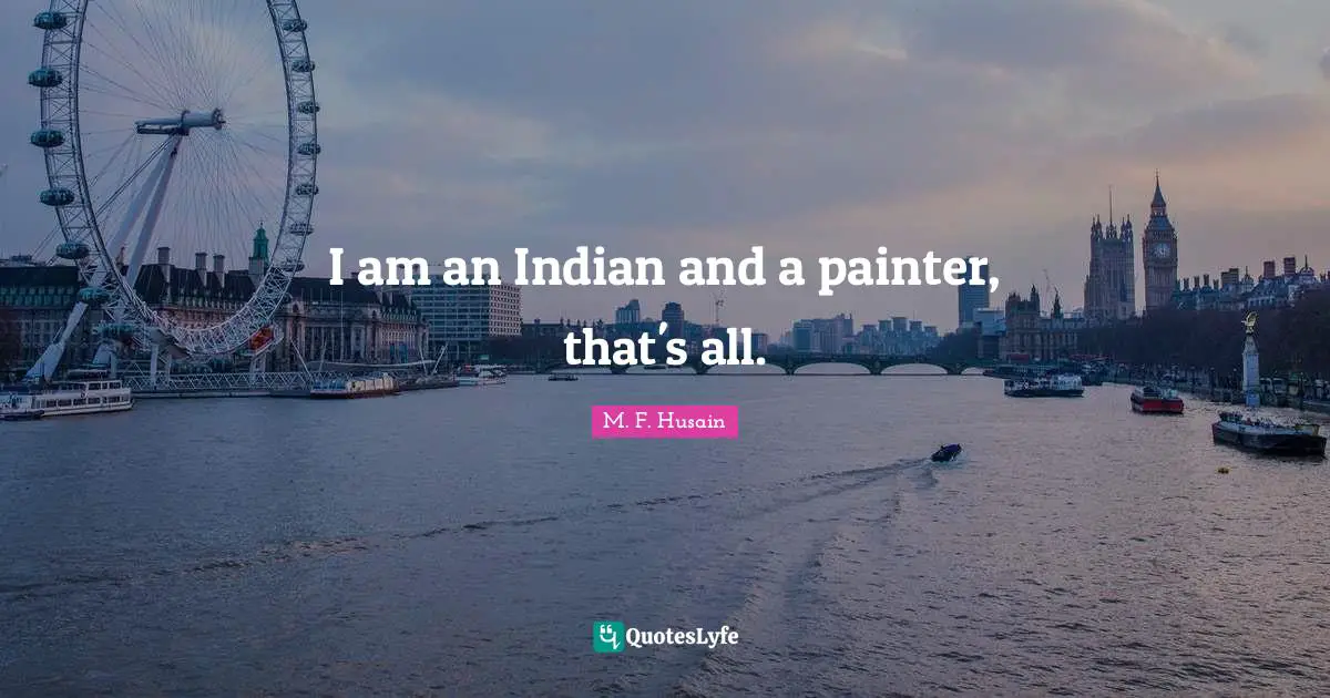 M. F. Husain Quotes: "I am an Indian and a painter, that's all."