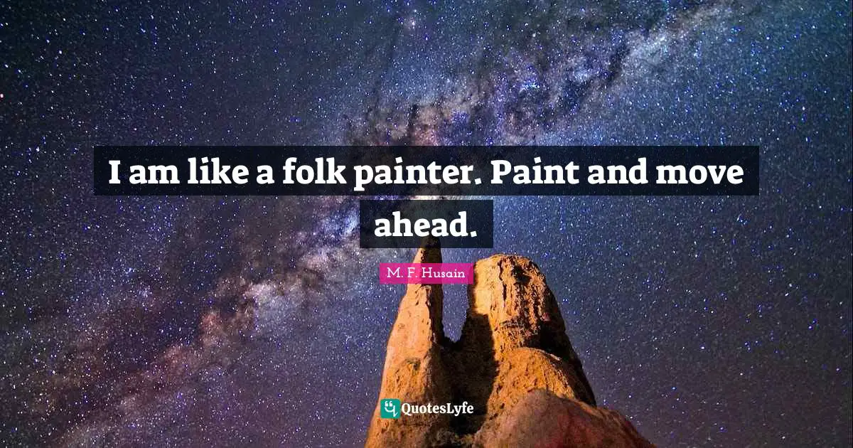 M. F. Husain Quotes: "I am like a folk painter. Paint and move ahead."