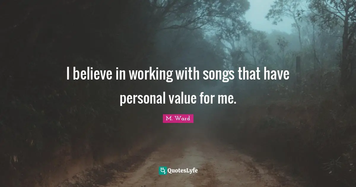 I believe in working with songs that have personal value for me.