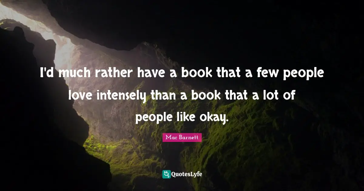 I'd much rather have a book that a few people love intensely than a book that a lot of people like okay.