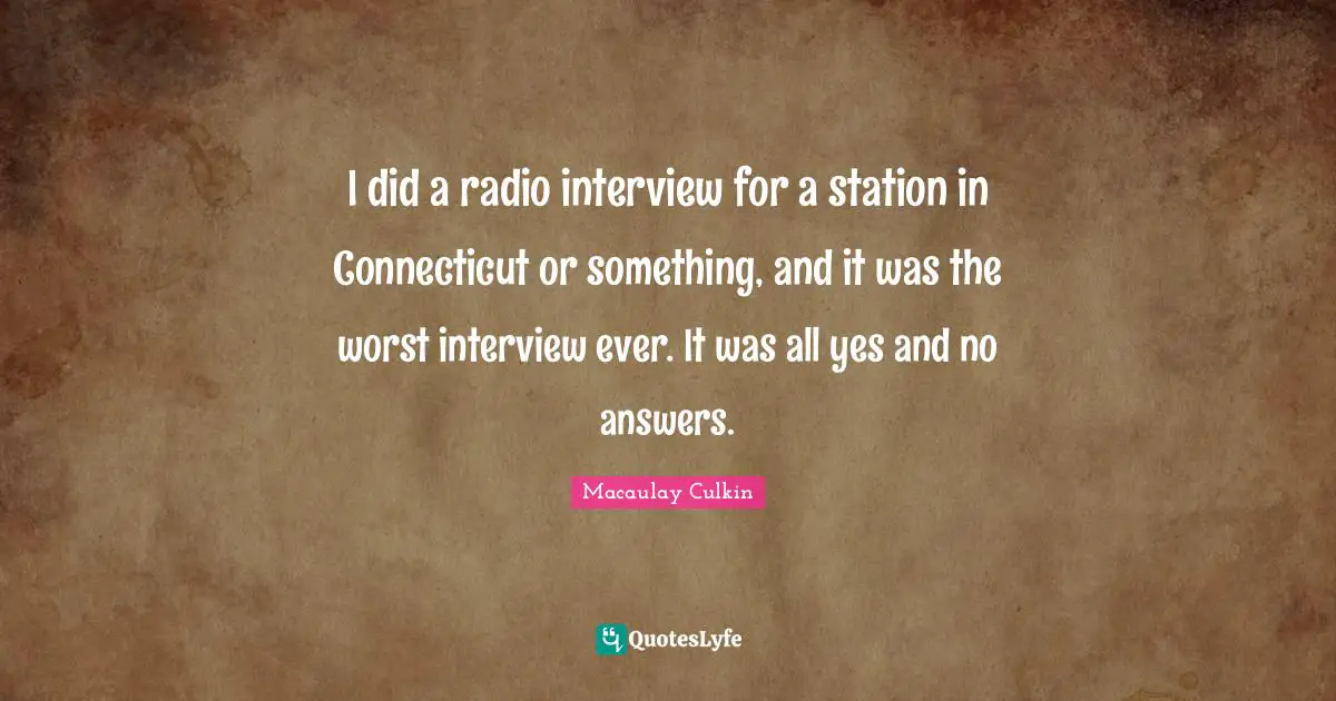 J. C. Macaulay Quotes: "I did a radio interview for a station in Connecticut or something, and it was the worst interview ever. It was all yes and no answers."