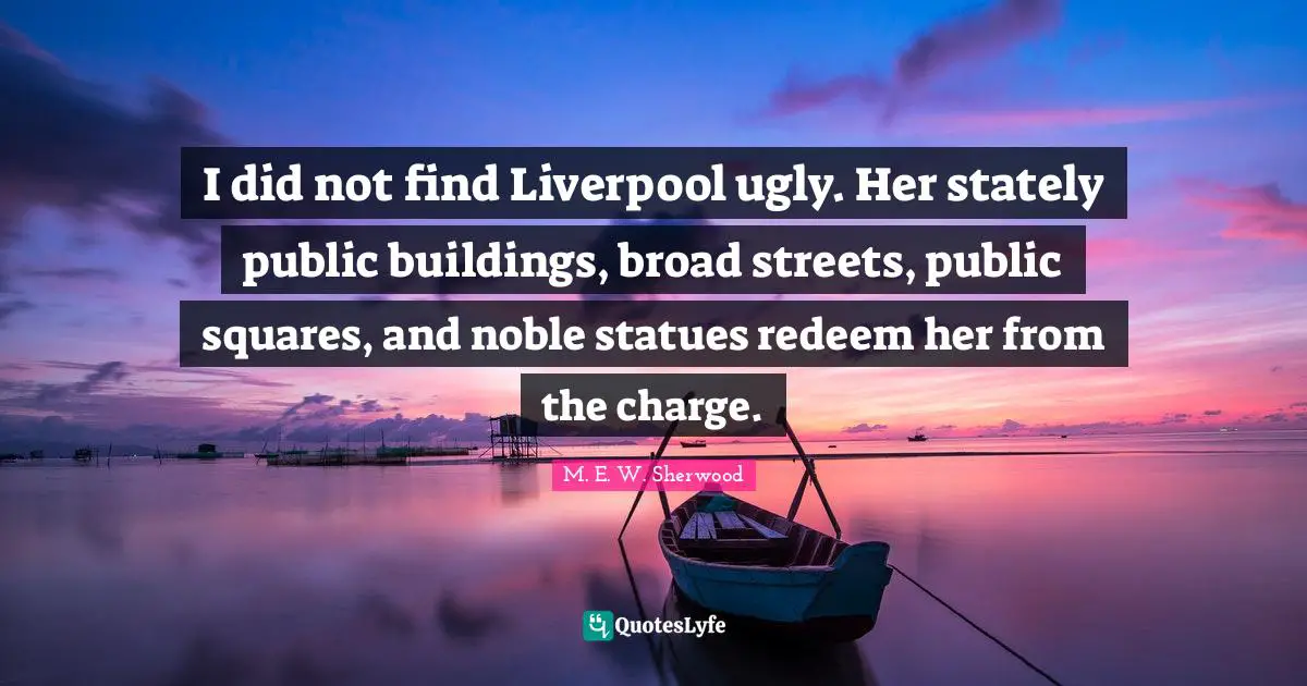 Statues Quotes: "I did not find Liverpool ugly. Her stately public buildings, broad streets, public squares, and noble statues redeem her from the charge."