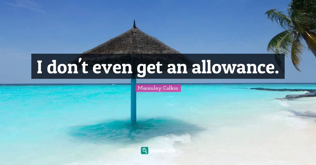 J. C. Macaulay Quotes: "I don't even get an allowance."