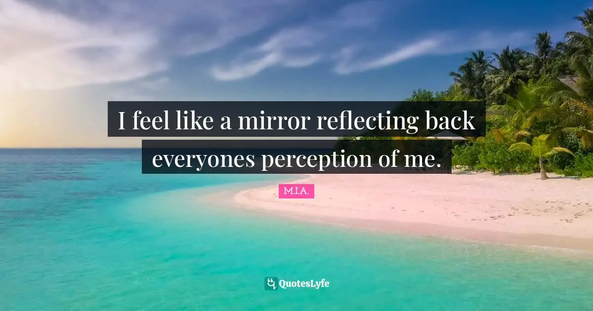 Reflecting Quotes: "I feel like a mirror reflecting back everyones perception of me."