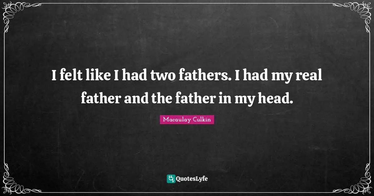 I felt like I had two fathers. I had my real father and the father in my head.