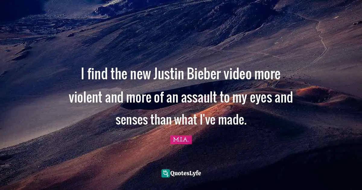 I find the new Justin Bieber video more violent and more of an assault to my eyes and senses than what I've made.