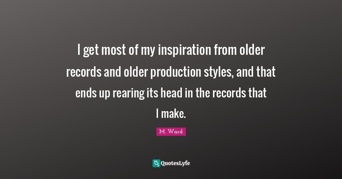I get most of my inspiration from older records and older production styles, and that ends up rearing its head in the records that I make.