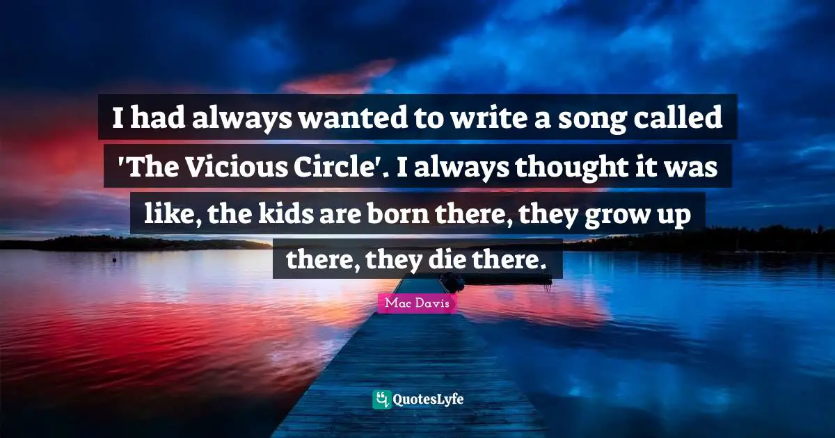 Vicious Quotes: "I had always wanted to write a song called 'The Vicious Circle'. I always thought it was like, the kids are born there, they grow up there, they die there."