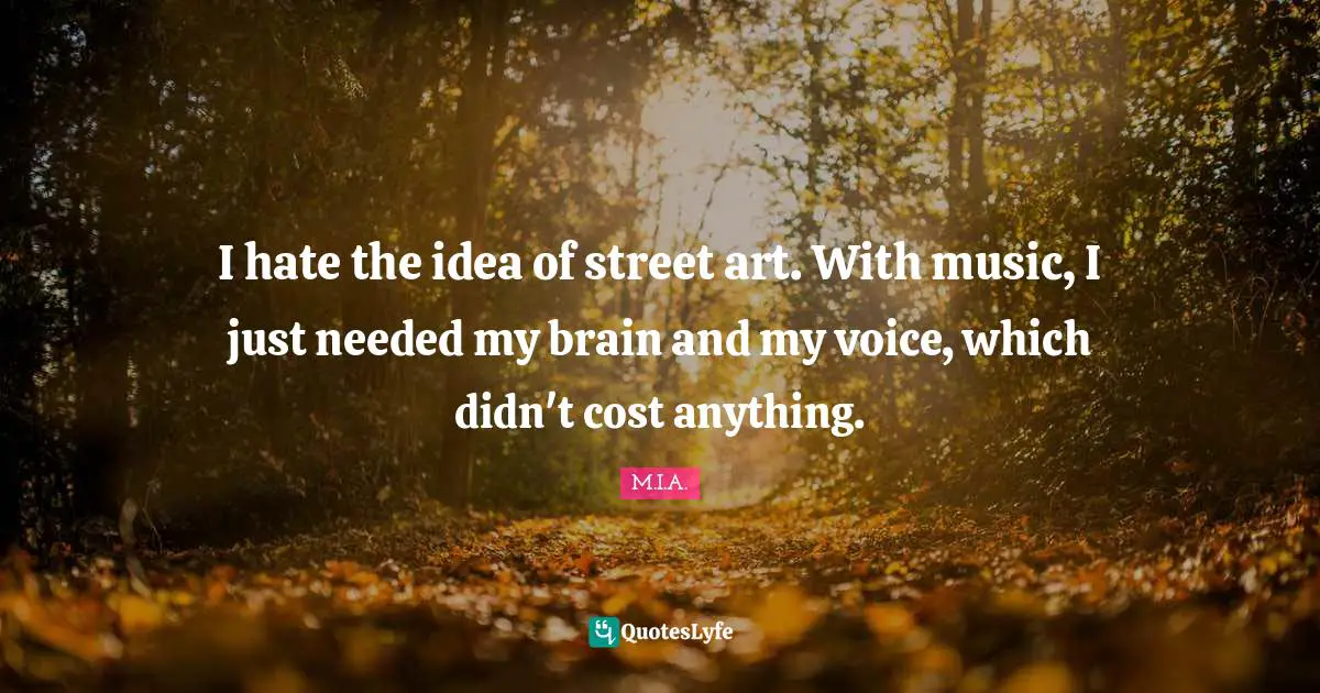 Street Quotes: "I hate the idea of street art. With music, I just needed my brain and my voice, which didn't cost anything."