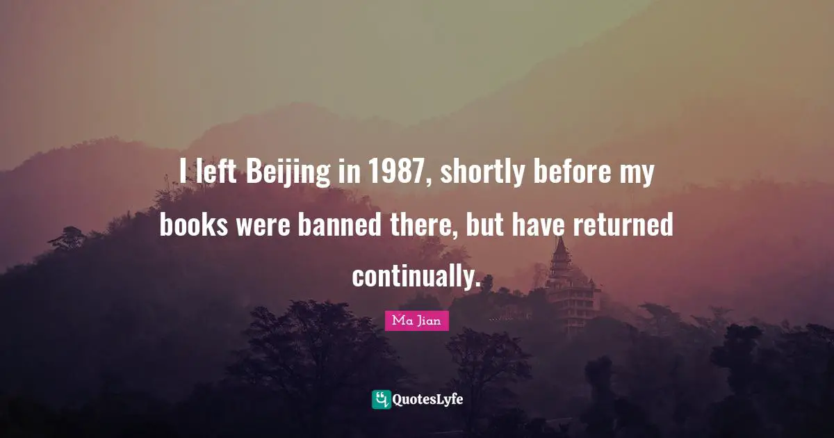 I left Beijing in 1987, shortly before my books were banned there, but have returned continually.
