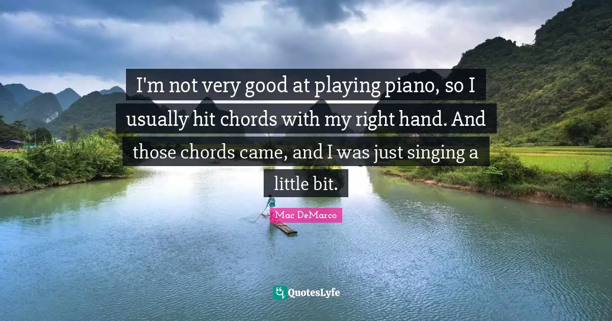 I'm not very good at playing piano, so I usually hit chords with my right hand. And those chords came, and I was just singing a little bit.