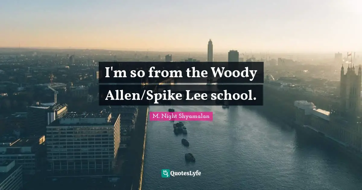 I'm so from the Woody Allen/Spike Lee school.