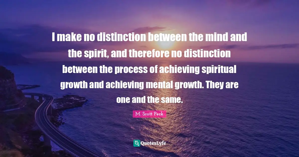 Spiritual Growth Quotes: "I make no distinction between the mind and the spirit, and therefore no distinction between the process of achieving spiritual growth and achieving mental growth. They are one and the same."