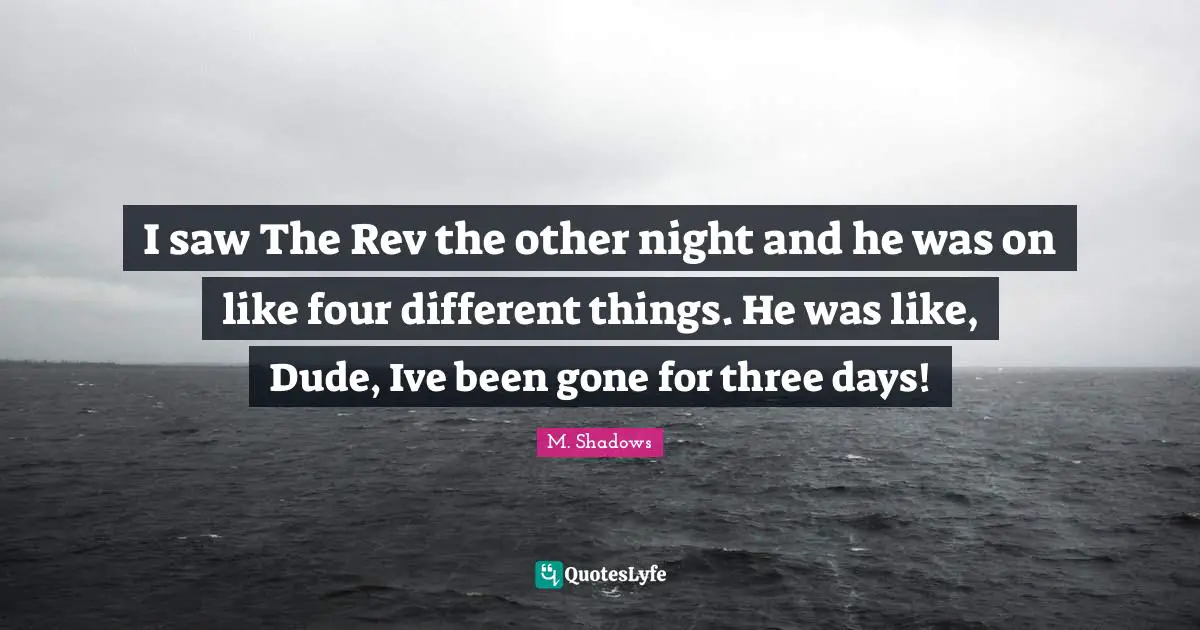 M. Shadows Quotes: "I saw The Rev the other night and he was on like four different things. He was like, Dude, Ive been gone for three days!"