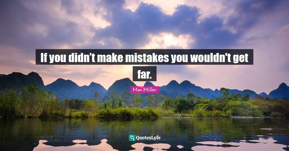 If you didn’t make mistakes you wouldn't get far.