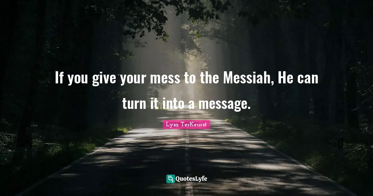 If you give your mess to the Messiah, He can turn it into a message.