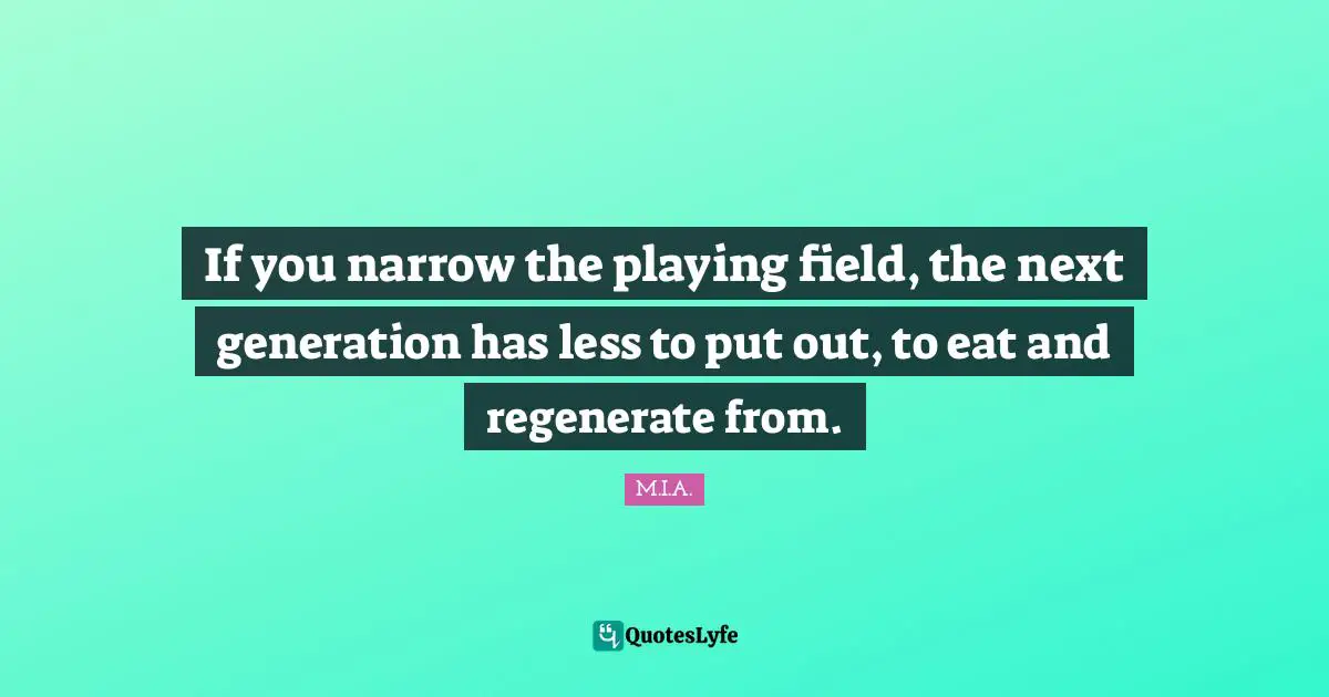 If you narrow the playing field, the next generation has less to put out, to eat and regenerate from.