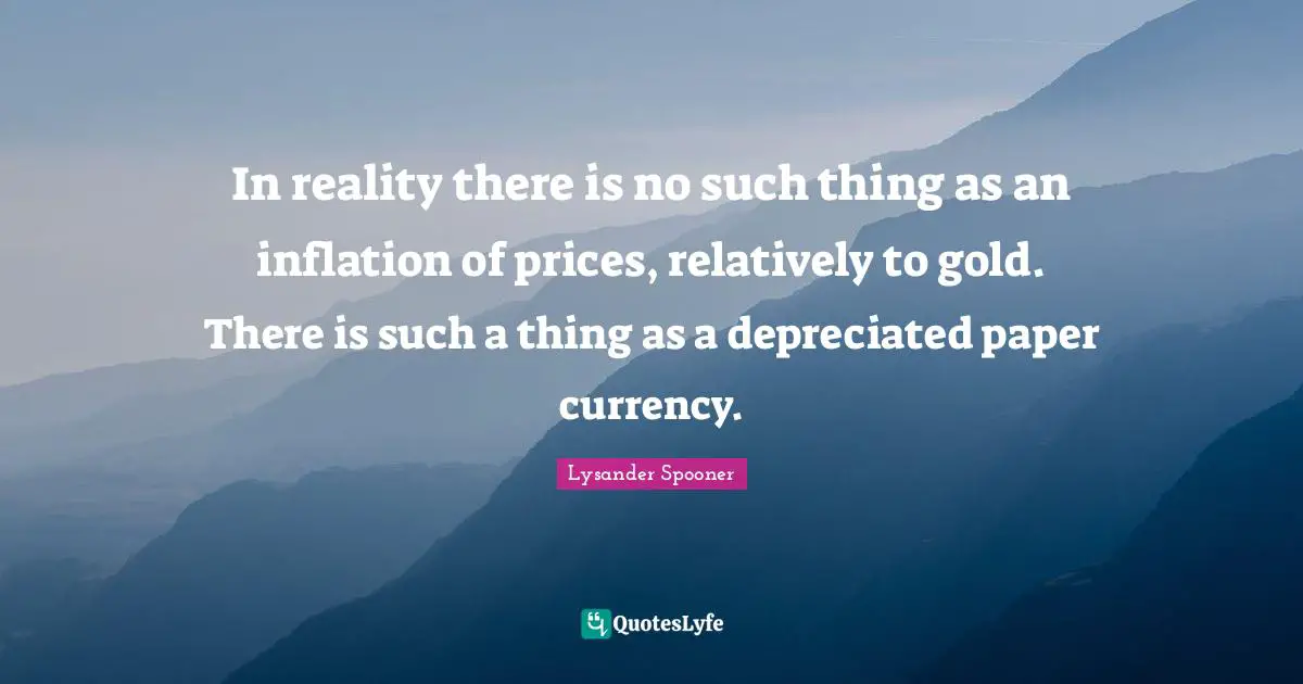 In reality there is no such thing as an inflation of prices, relatively to gold. There is such a thing as a depreciated paper currency.