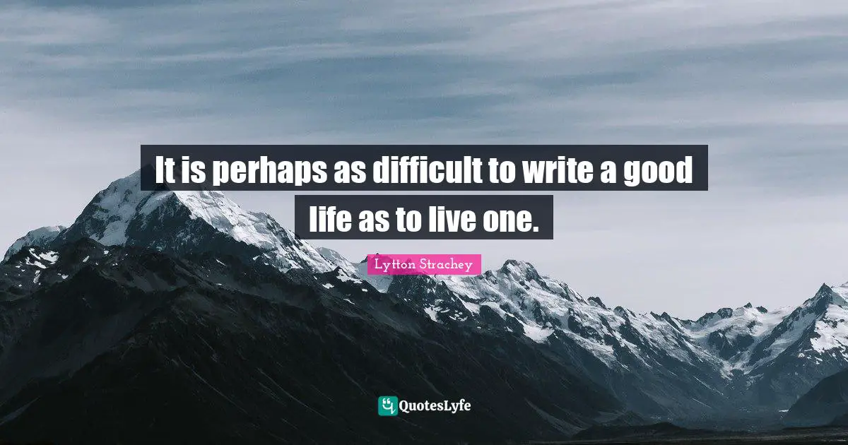 It is perhaps as difficult to write a good life as to live one.