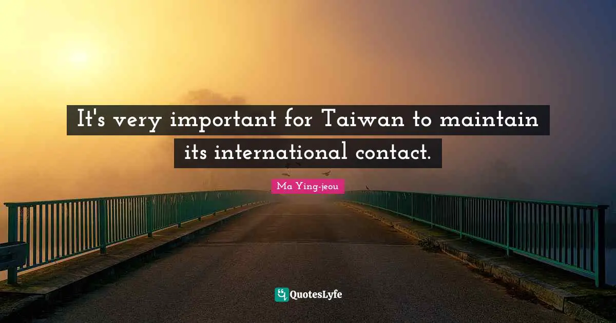 It's very important for Taiwan to maintain its international contact.