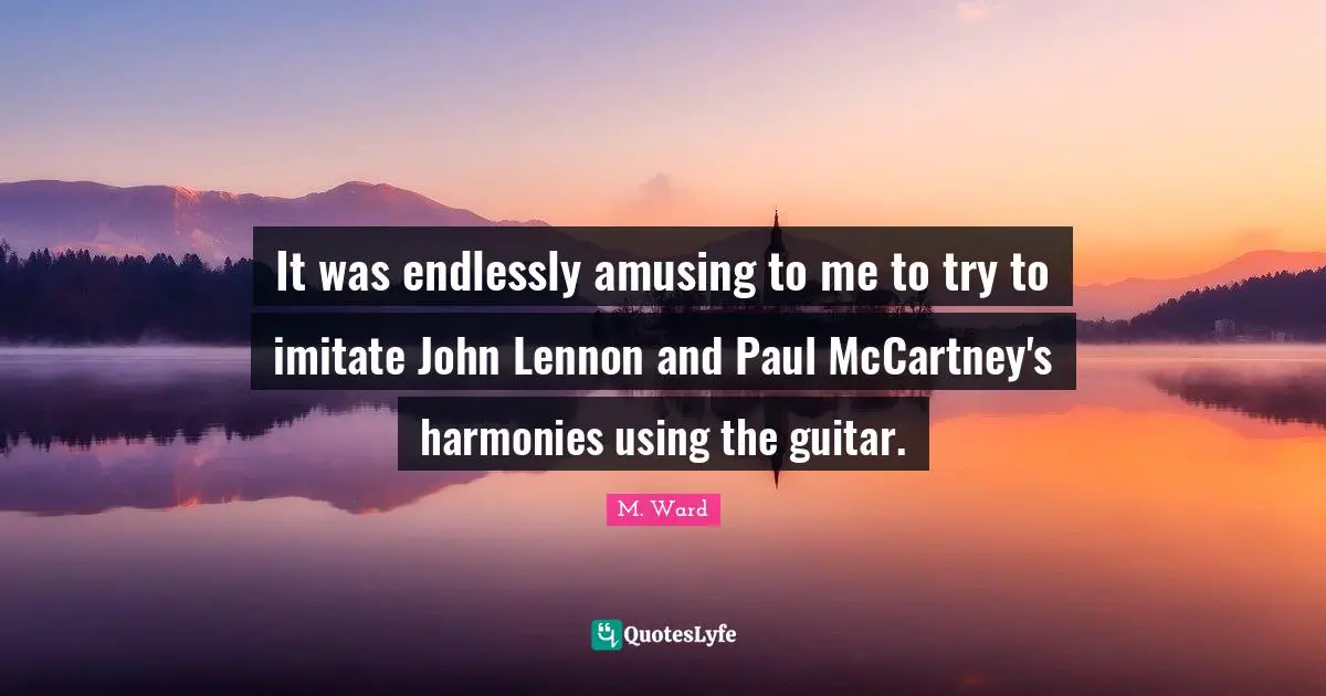 It was endlessly amusing to me to try to imitate John Lennon and Paul McCartney's harmonies using the guitar.
