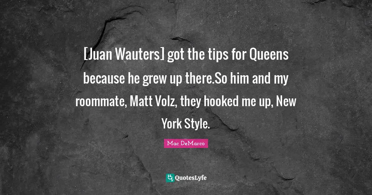 [Juan Wauters] got the tips for Queens because he grew up there.So him and my roommate, Matt Volz, they hooked me up, New York Style.