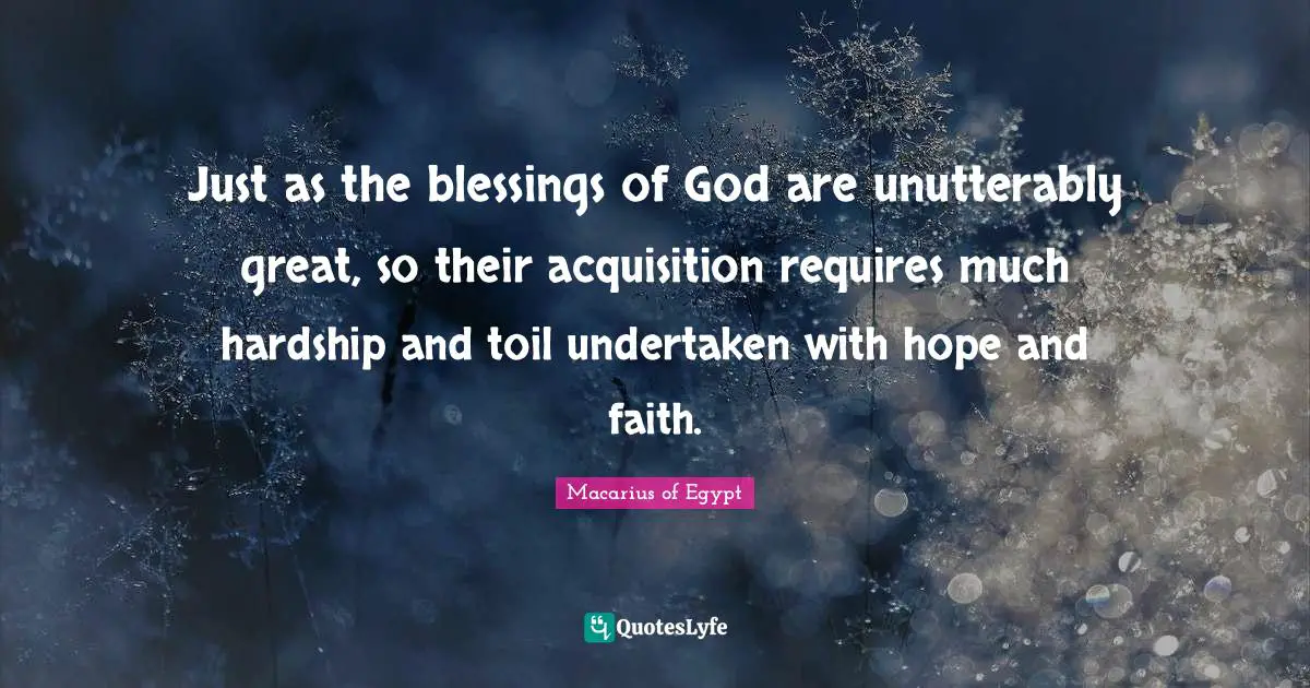 Just as the blessings of God are unutterably great, so their acquisition requires much hardship and toil undertaken with hope and faith.