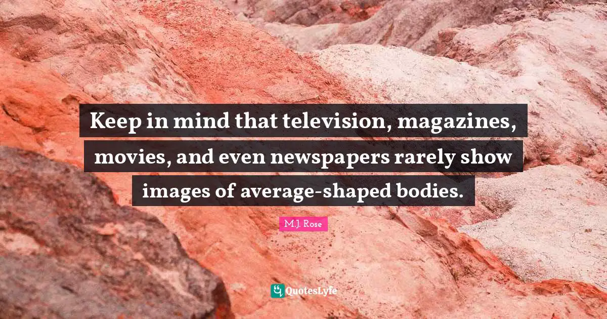 Keep in mind that television, magazines, movies, and even newspapers rarely show images of average-shaped bodies.