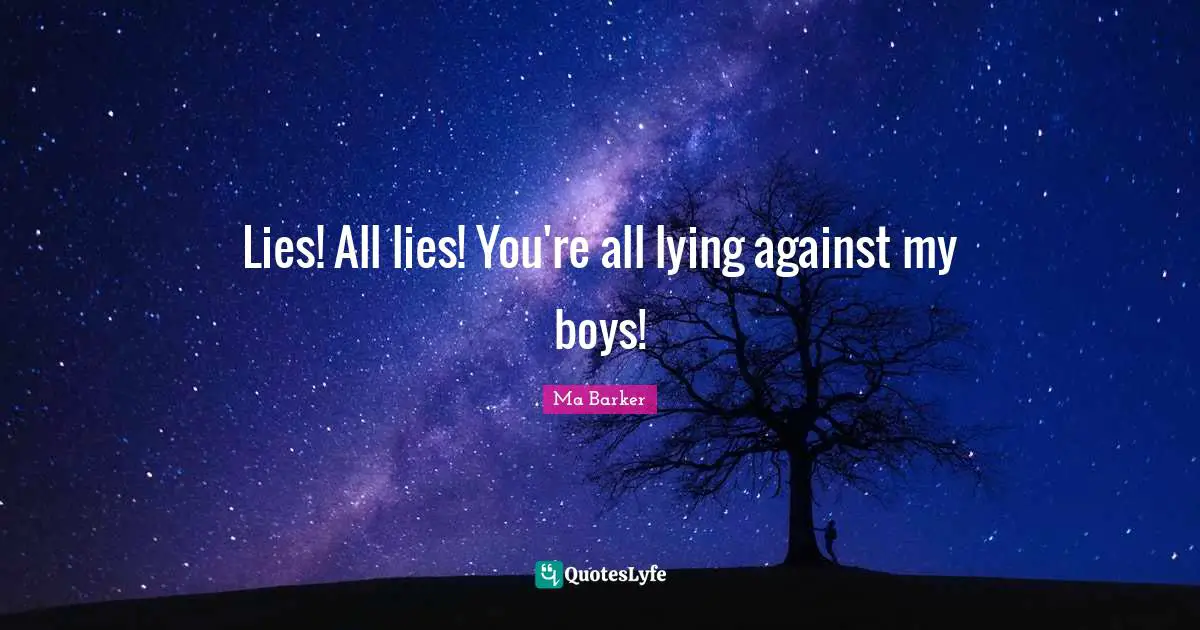 Lies! All lies! You're all lying against my boys!