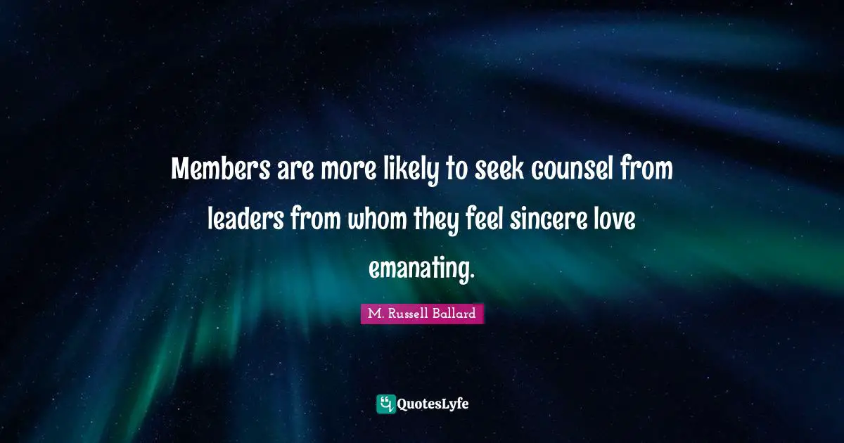 Members are more likely to seek counsel from leaders from whom they feel sincere love emanating.