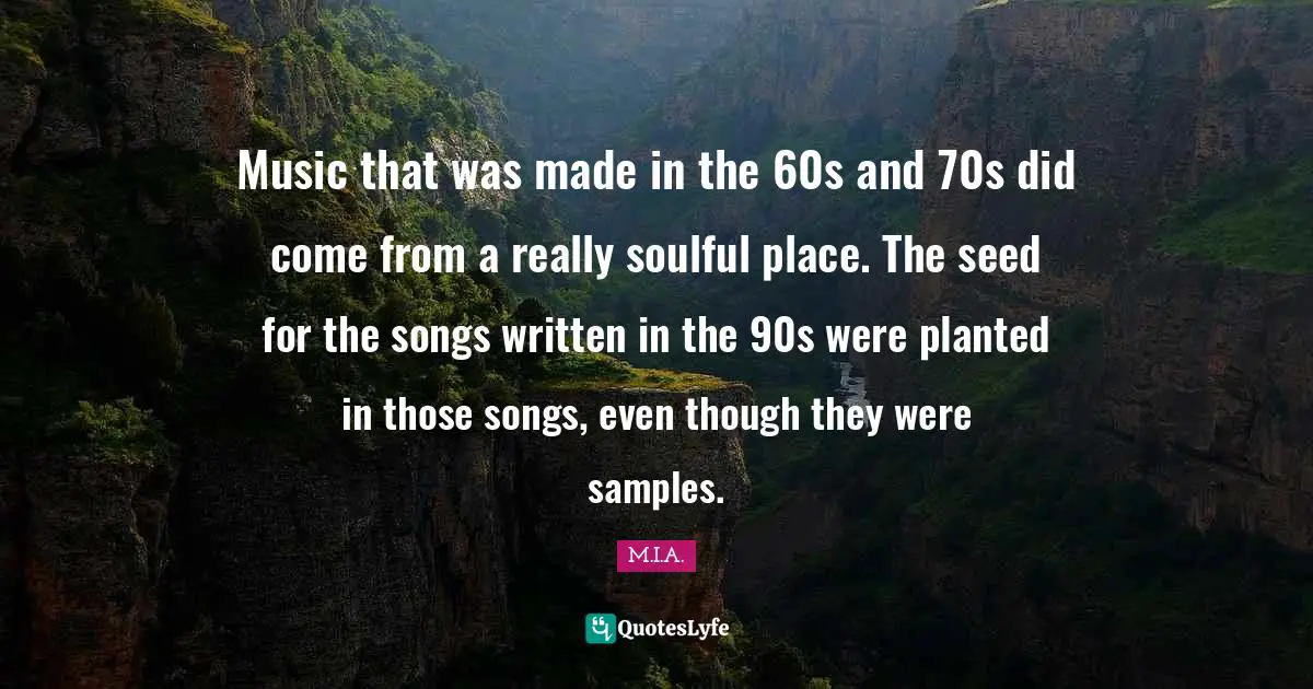 Music that was made in the 60s and 70s did come from a really soulful place. The seed for the songs written in the 90s were planted in those songs, even though they were samples.
