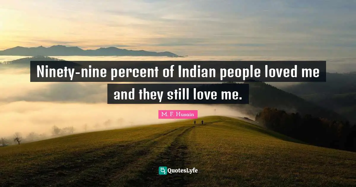 Ninety Nine Quotes: "Ninety-nine percent of Indian people loved me and they still love me."