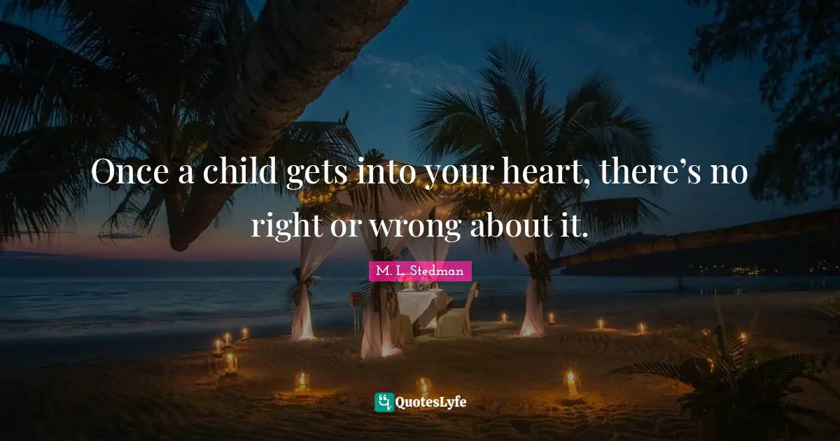 Once a child gets into your heart, there’s no right or wrong about it.