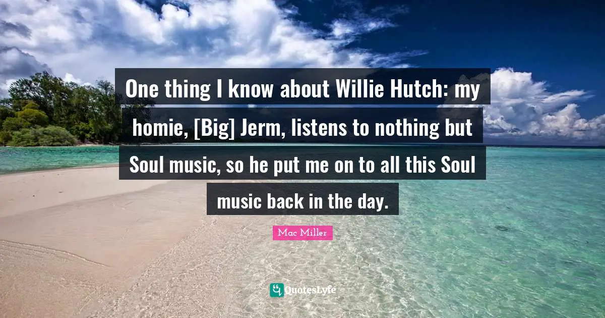 One thing I know about Willie Hutch: my homie, [Big] Jerm, listens to nothing but Soul music, so he put me on to all this Soul music back in the day.