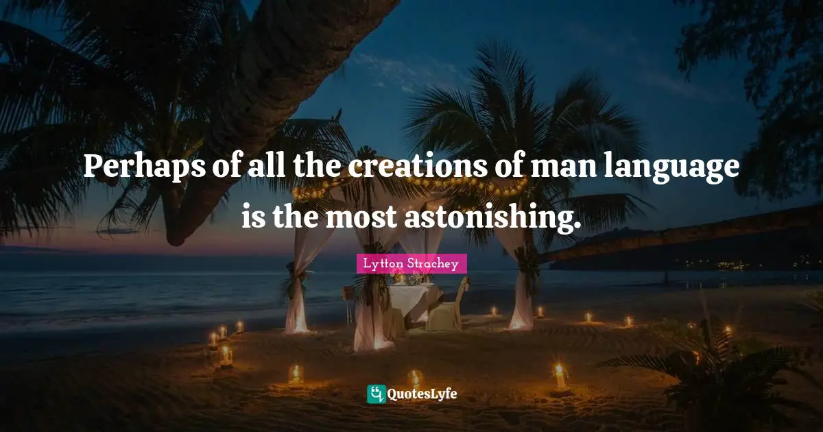 Astonishing Quotes: "Perhaps of all the creations of man language is the most astonishing."