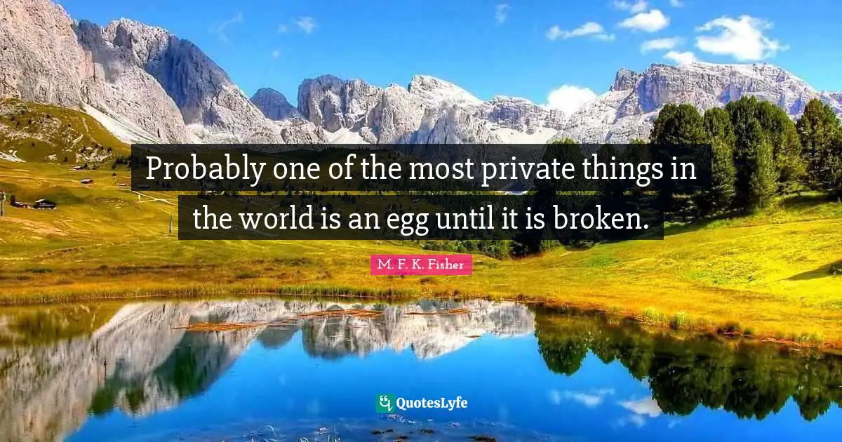 Eggs Quotes: "Probably one of the most private things in the world is an egg until it is broken."