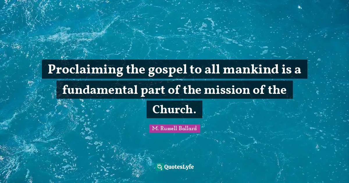 Proclaiming Quotes: "Proclaiming the gospel to all mankind is a fundamental part of the mission of the Church."