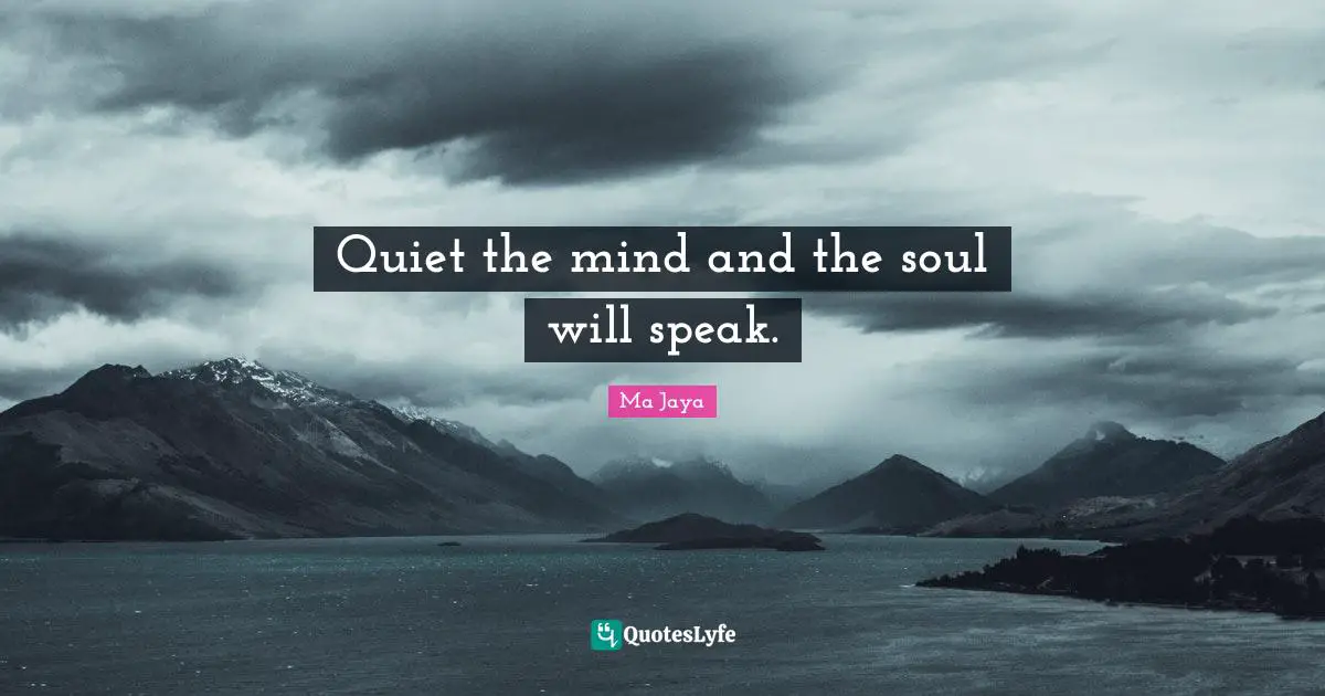 Quiet the mind and the soul will speak.