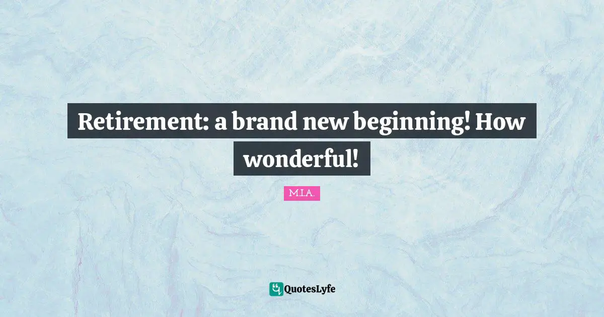 New Beginnings Quotes: "Retirement: a brand new beginning! How wonderful!"