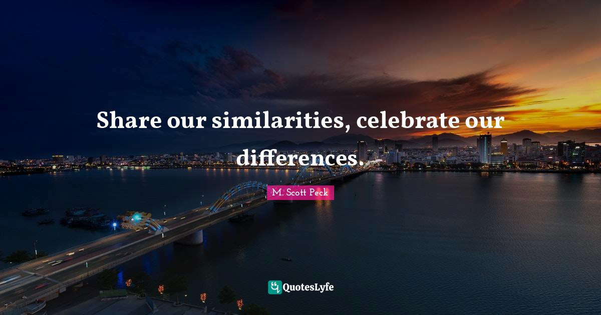 Share our similarities, celebrate our differences.... Quote by M. Scott