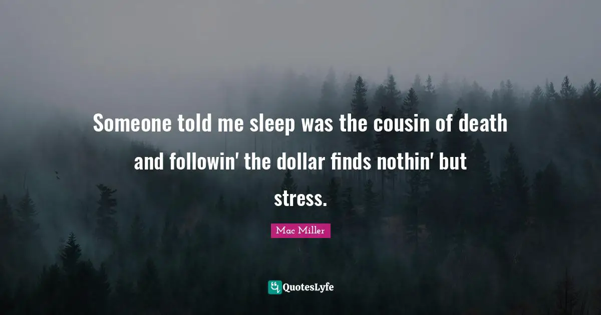Stress Quotes: "Someone told me sleep was the cousin of death and followin' the dollar finds nothin' but stress."