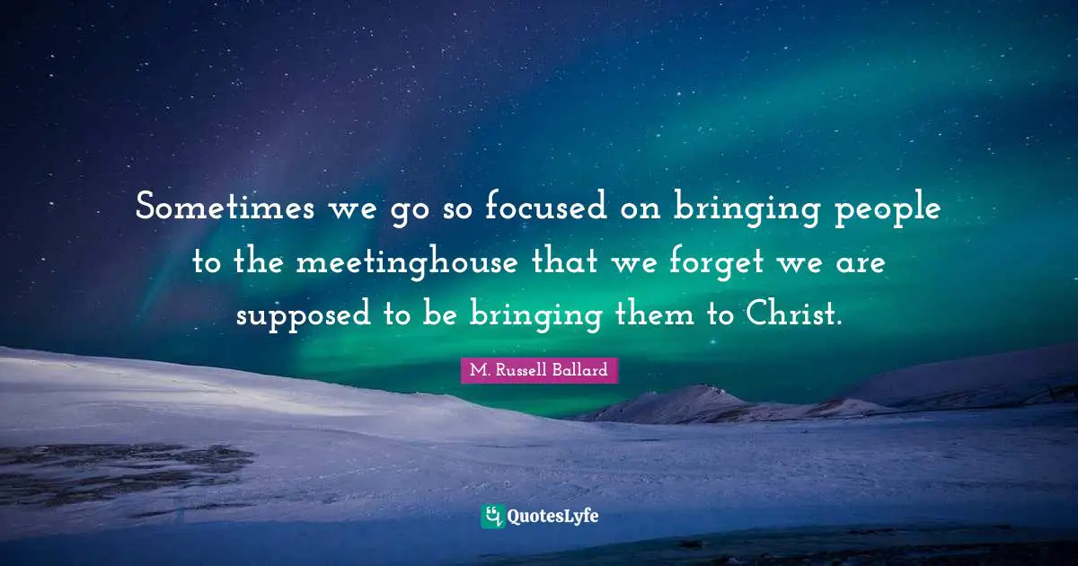 Sometimes we go so focused on bringing people to the meetinghouse that we forget we are supposed to be bringing them to Christ.