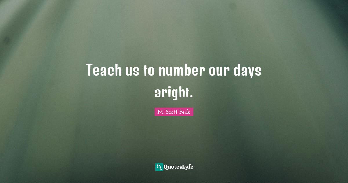 Teach us to number our days aright.