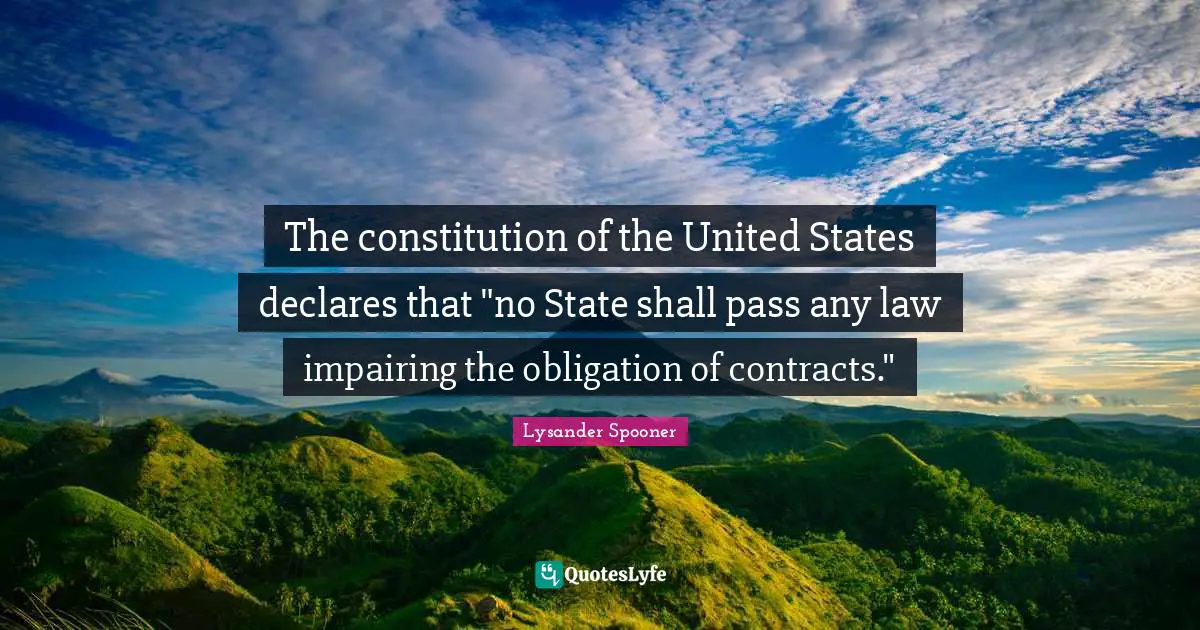 Constitution Of The United States Quotes: "The constitution of the United States declares that "no State shall pass any law impairing the obligation of contracts.""