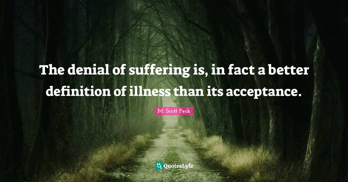 The denial of suffering is, in fact a better definition of illness than its acceptance.