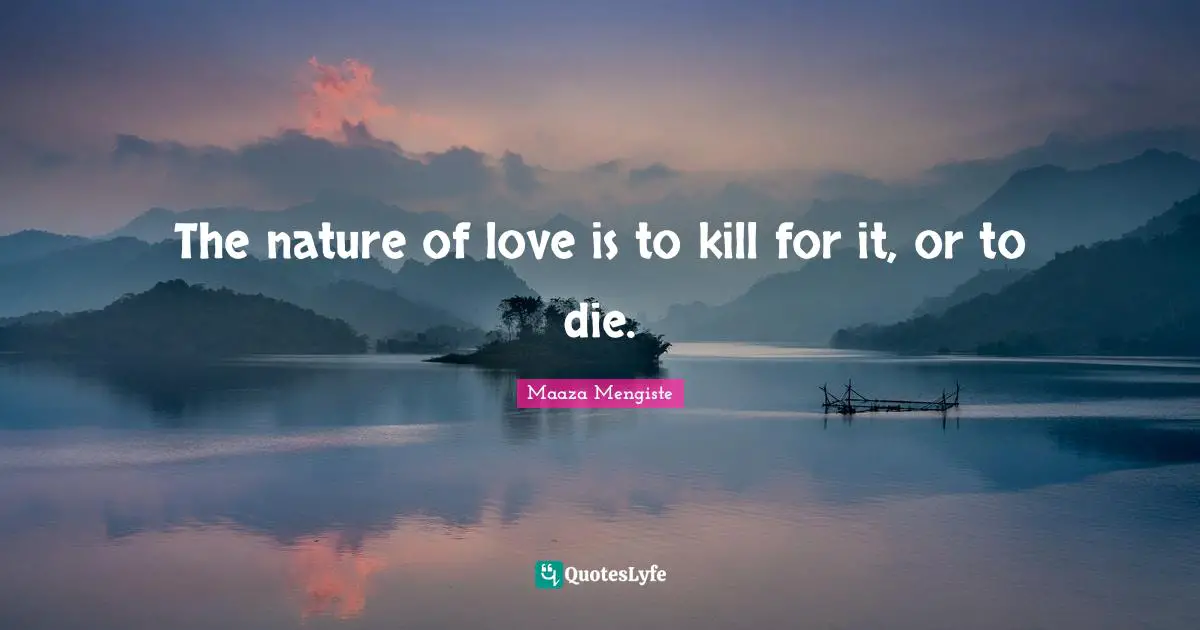 The nature of love is to kill for it, or to die.