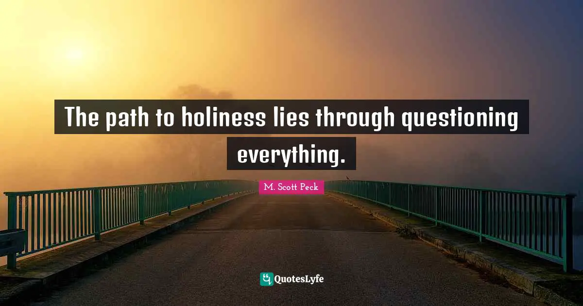 The path to holiness lies through questioning everything.