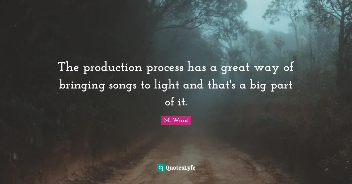 The production process has a great way of bringing songs to light and that's a big part of it.
