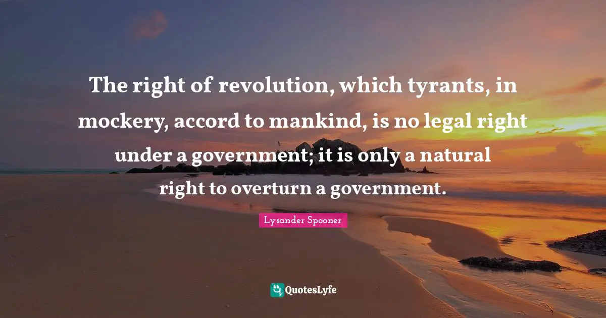 Accord Quotes: "The right of revolution, which tyrants, in mockery, accord to mankind, is no legal right under a government; it is only a natural right to overturn a government."